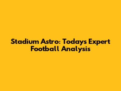 Stadium Astro: Today's Expert Football Analysis