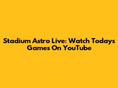 Stadium Astro Live: Watch Today's Games On YouTube