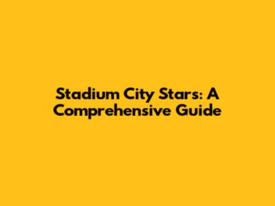 Stadium City Stars: A Comprehensive Guide