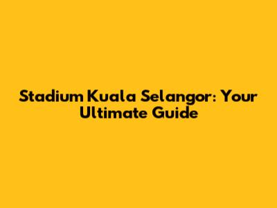 Stadium Kuala Selangor: Your Ultimate Guide