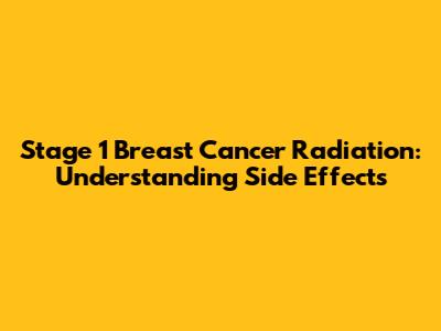 Stage 1 Breast Cancer Radiation: Understanding Side Effects