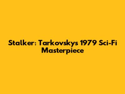 Stalker: Tarkovsky's 1979 Sci-Fi Masterpiece