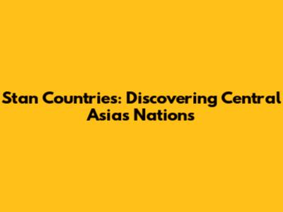 Stan Countries: Discovering Central Asia's Nations
