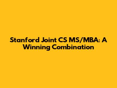 Stanford Joint CS MS/MBA: A Winning Combination