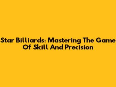 Star Billiards: Mastering The Game Of Skill And Precision