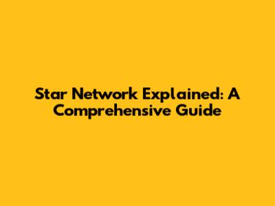 Star Network Explained: A Comprehensive Guide