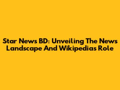 Star News BD: Unveiling The News Landscape And Wikipedia's Role