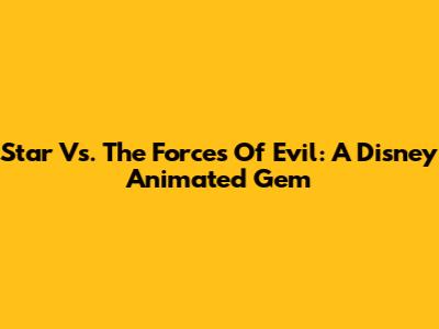 Star Vs. The Forces Of Evil: A Disney Animated Gem