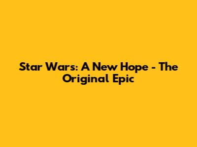 Star Wars: A New Hope - The Original Epic