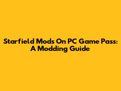 Starfield Mods On PC Game Pass: A Modding Guide