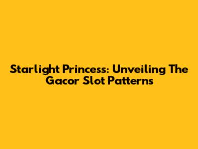 Starlight Princess: Unveiling The Gacor Slot Patterns