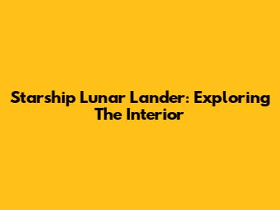 Starship Lunar Lander: Exploring The Interior