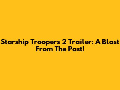 Starship Troopers 2 Trailer: A Blast From The Past!