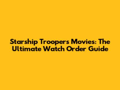 Starship Troopers Movies: The Ultimate Watch Order Guide