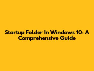 Startup Folder In Windows 10: A Comprehensive Guide