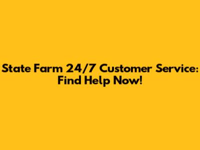 State Farm 24/7 Customer Service: Find Help Now!
