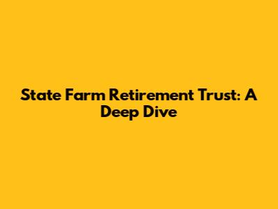 State Farm Retirement Trust: A Deep Dive