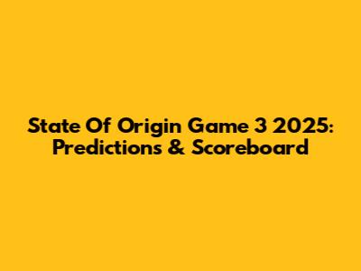 State Of Origin Game 3 2025: Predictions & Scoreboard