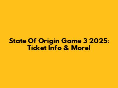 State Of Origin Game 3 2025: Ticket Info & More!