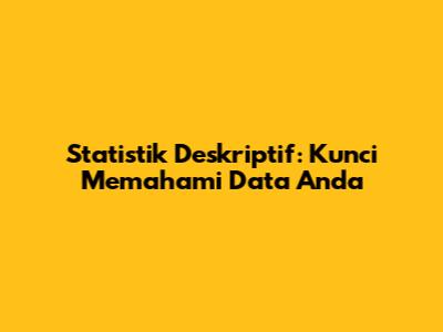 Statistik Deskriptif: Kunci Memahami Data Anda