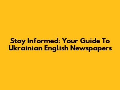 Stay Informed: Your Guide To Ukrainian English Newspapers