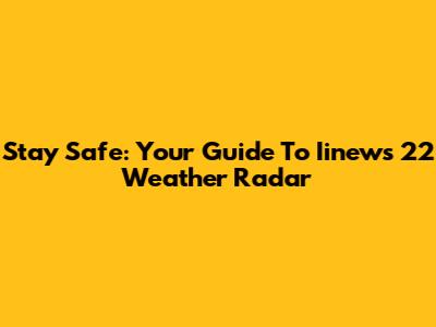 Stay Safe: Your Guide To Iinews 22 Weather Radar