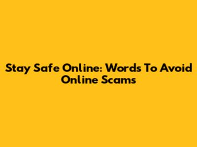 Stay Safe Online: Words To Avoid Online Scams
