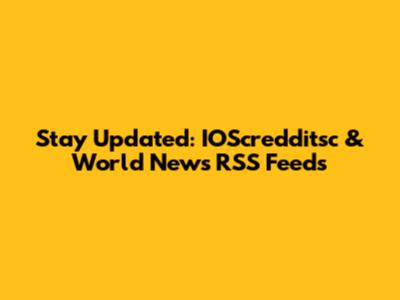Stay Updated: IOScredditsc & World News RSS Feeds