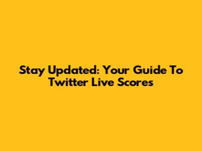 Stay Updated: Your Guide To Twitter Live Scores