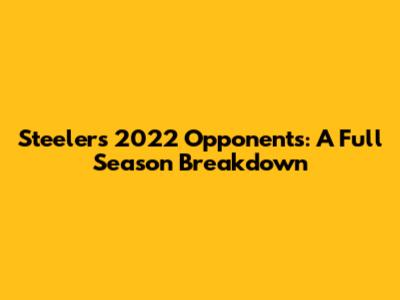Steelers 2022 Opponents: A Full Season Breakdown