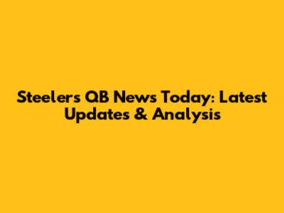 Steelers QB News Today: Latest Updates & Analysis