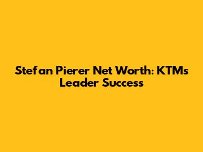Stefan Pierer Net Worth: KTM's Leader Success