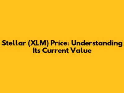 Stellar (XLM) Price: Understanding Its Current Value