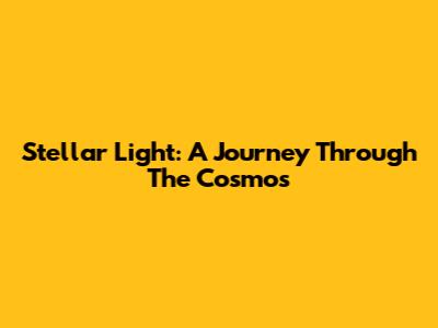 Stellar Light: A Journey Through The Cosmos