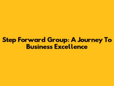 Step Forward Group: A Journey To Business Excellence