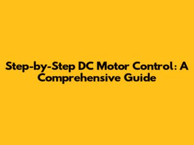 Step-by-Step DC Motor Control: A Comprehensive Guide