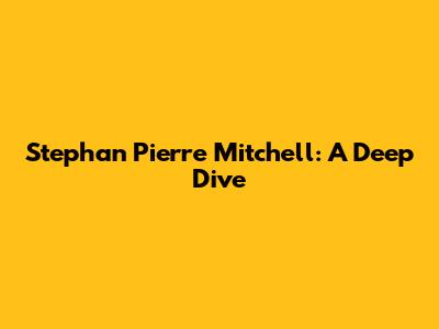 Stephan Pierre Mitchell: A Deep Dive