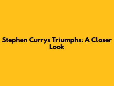 Stephen Curry's Triumphs: A Closer Look