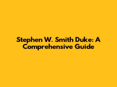 Stephen W. Smith Duke: A Comprehensive Guide