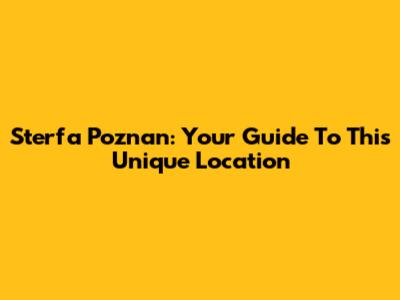 Sterfa Poznan: Your Guide To This Unique Location