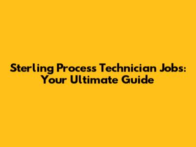 Sterling Process Technician Jobs: Your Ultimate Guide