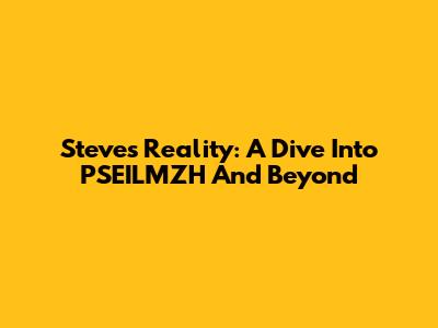 Steve's Reality: A Dive Into PSEILMZH And Beyond