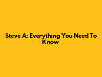 Steve A: Everything You Need To Know