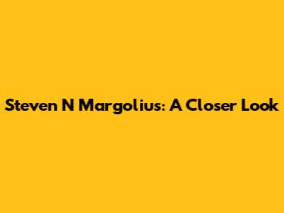 Steven N Margolius: A Closer Look