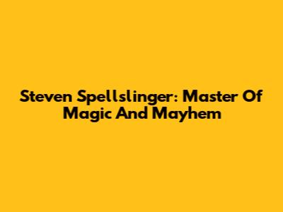Steven Spellslinger: Master Of Magic And Mayhem