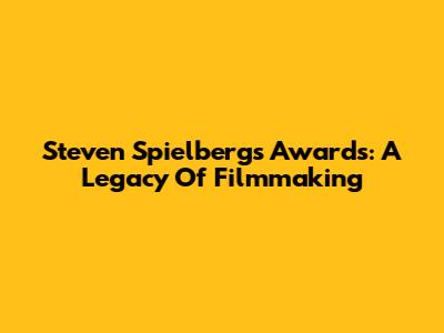 Steven Spielberg's Awards: A Legacy Of Filmmaking
