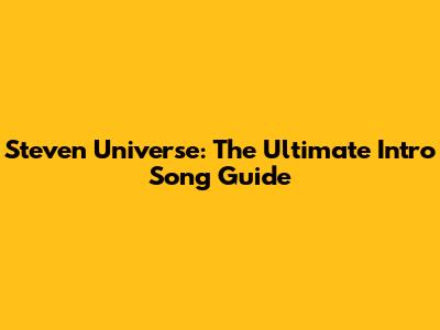 Steven Universe: The Ultimate Intro Song Guide