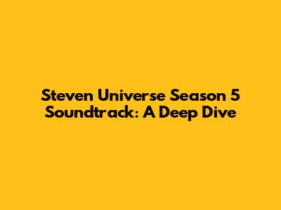 Steven Universe Season 5 Soundtrack: A Deep Dive