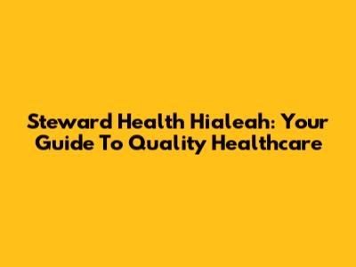 Steward Health Hialeah: Your Guide To Quality Healthcare