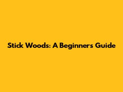 Stick Woods: A Beginner's Guide